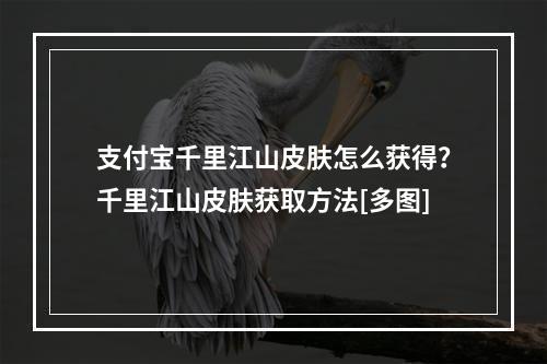 支付宝千里江山皮肤怎么获得？千里江山皮肤获取方法[多图]