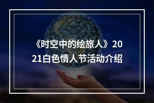 《时空中的绘旅人》2021白色情人节活动介绍