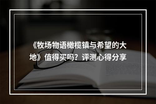 《牧场物语橄榄镇与希望的大地》值得买吗？评测心得分享