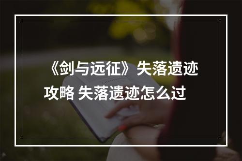 《剑与远征》失落遗迹攻略 失落遗迹怎么过