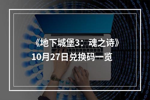 《地下城堡3：魂之诗》10月27日兑换码一览