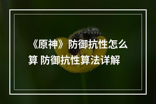 《原神》防御抗性怎么算 防御抗性算法详解