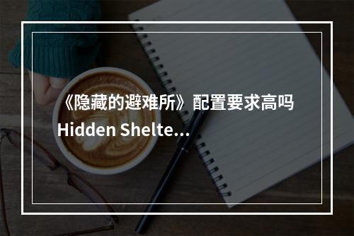 《隐藏的避难所》配置要求高吗 Hidden Shelter配置要求一览