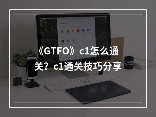 《GTFO》c1怎么通关？c1通关技巧分享