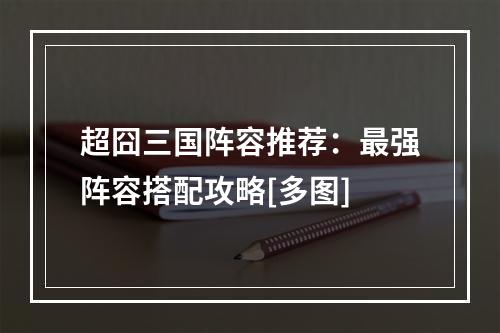 超囧三国阵容推荐：最强阵容搭配攻略[多图]