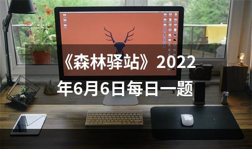 《森林驿站》2022年6月6日每日一题