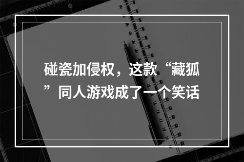 碰瓷加侵权，这款“藏狐”同人游戏成了一个笑话