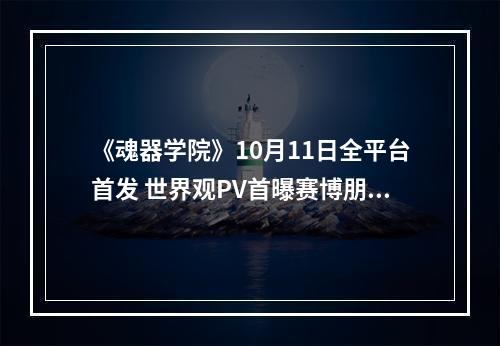 《魂器学院》10月11日全平台首发 世界观PV首曝赛博朋克世界