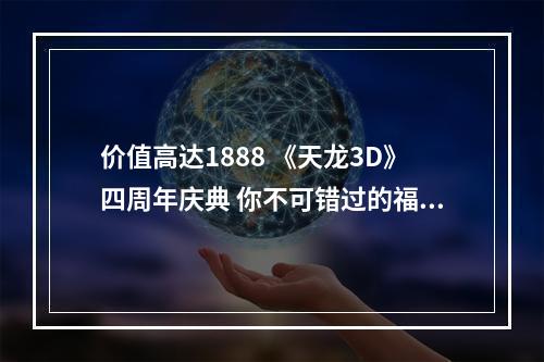 价值高达1888 《天龙3D》四周年庆典 你不可错过的福利一览！