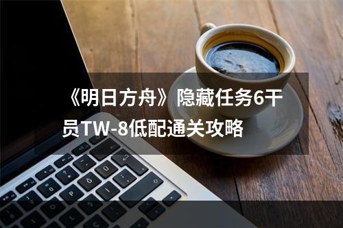 《明日方舟》隐藏任务6干员TW-8低配通关攻略