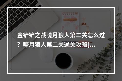 金铲铲之战嚎月狼人第二关怎么过？嚎月狼人第二关通关攻略[多图]