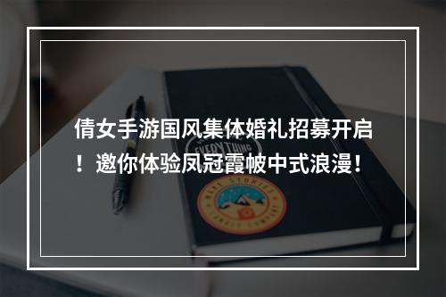 倩女手游国风集体婚礼招募开启！邀你体验凤冠霞帔中式浪漫！