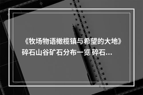 《牧场物语橄榄镇与希望的大地》碎石山谷矿石分布一览 碎石山谷有什么