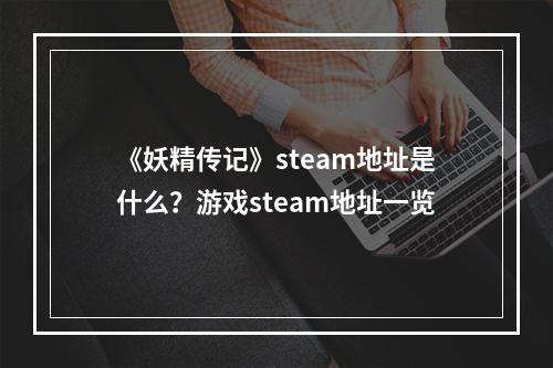 《妖精传记》steam地址是什么？游戏steam地址一览