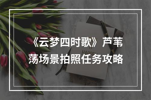 《云梦四时歌》芦苇荡场景拍照任务攻略