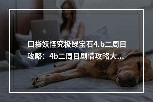 口袋妖怪究极绿宝石4.b二周目攻略：4b二周目剧情攻略大全[多图]