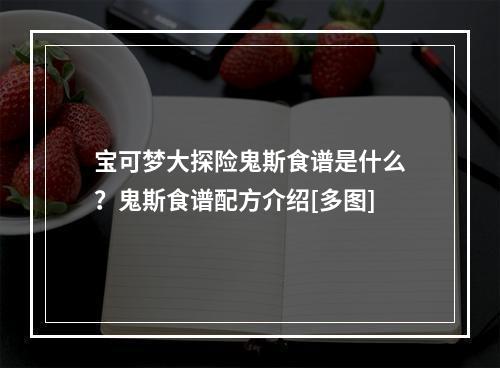 宝可梦大探险鬼斯食谱是什么？鬼斯食谱配方介绍[多图]