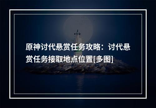 原神讨代悬赏任务攻略：讨代悬赏任务接取地点位置[多图]