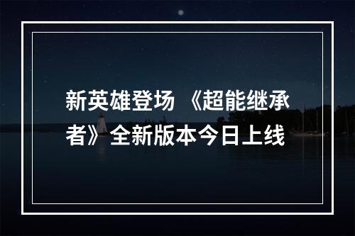 新英雄登场 《超能继承者》全新版本今日上线