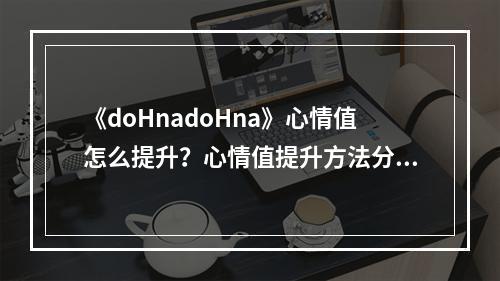 《doHnadoHna》心情值怎么提升？心情值提升方法分享