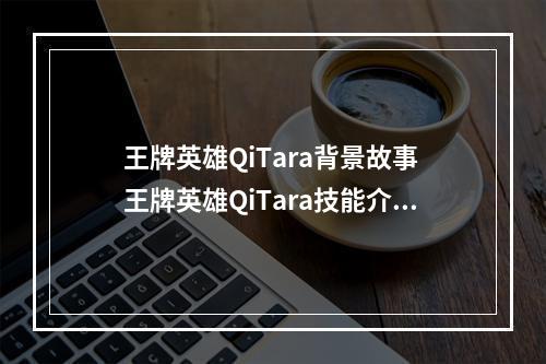 王牌英雄QiTara背景故事 王牌英雄QiTara技能介绍