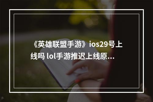 《英雄联盟手游》ios29号上线吗 lol手游推迟上线原因