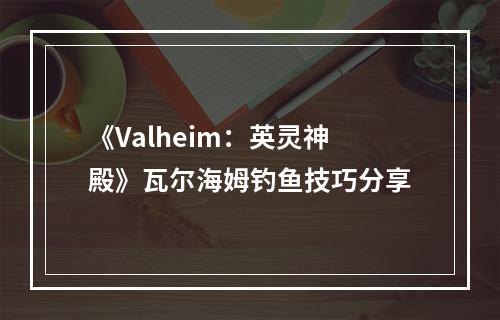 《Valheim：英灵神殿》瓦尔海姆钓鱼技巧分享