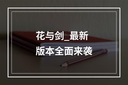 花与剑_最新版本全面来袭