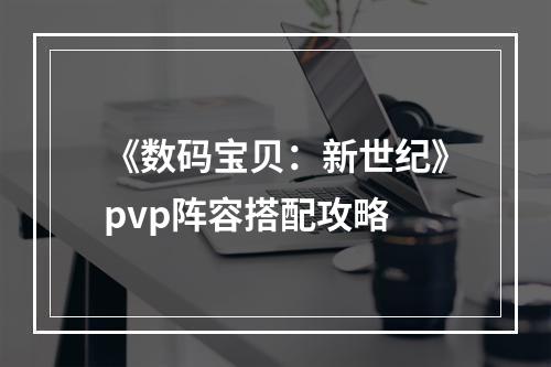 《数码宝贝：新世纪》pvp阵容搭配攻略