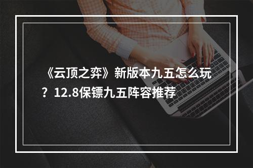 《云顶之弈》新版本九五怎么玩？12.8保镖九五阵容推荐