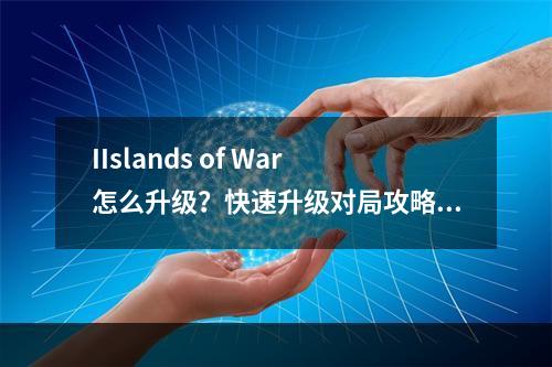 IIslands of War怎么升级？快速升级对局攻略[多图]