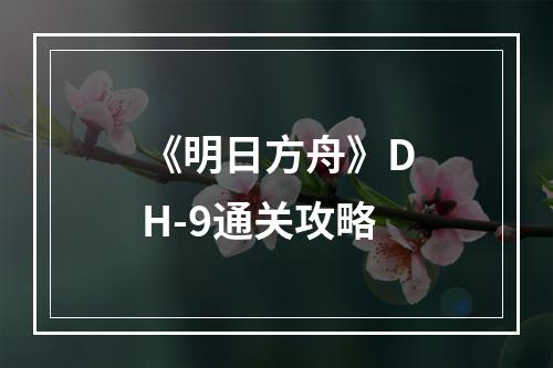 《明日方舟》DH-9通关攻略