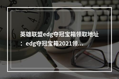 英雄联盟edg夺冠宝箱领取地址：edg夺冠宝箱2021领取入口[多图]