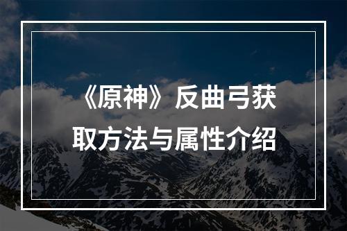 《原神》反曲弓获取方法与属性介绍