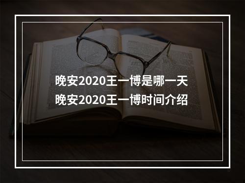 晚安2020王一博是哪一天 晚安2020王一博时间介绍