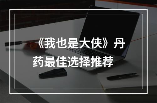 《我也是大侠》丹药最佳选择推荐