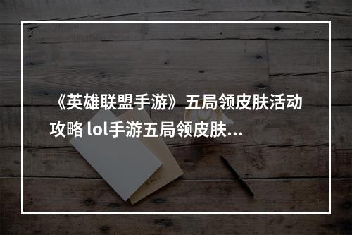 《英雄联盟手游》五局领皮肤活动攻略 lol手游五局领皮肤活动在哪里