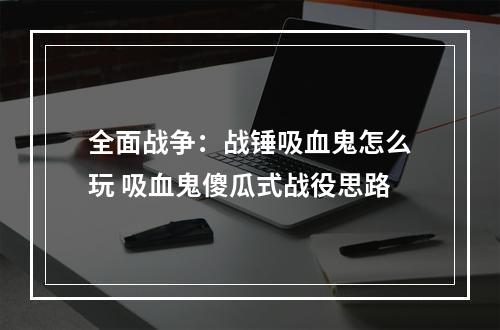 全面战争：战锤吸血鬼怎么玩 吸血鬼傻瓜式战役思路