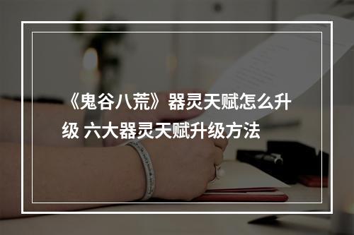 《鬼谷八荒》器灵天赋怎么升级 六大器灵天赋升级方法