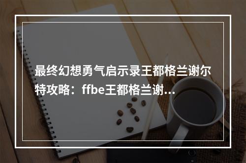 最终幻想勇气启示录王都格兰谢尔特攻略：ffbe王都格兰谢尔特宝箱位置[视频][多图]