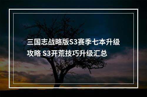 三国志战略版S3赛季七本升级攻略 S3开荒技巧升级汇总