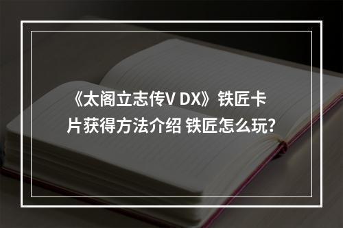 《太阁立志传V DX》铁匠卡片获得方法介绍 铁匠怎么玩？