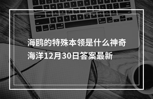 海鸥的特殊本领是什么神奇海洋12月30日答案最新