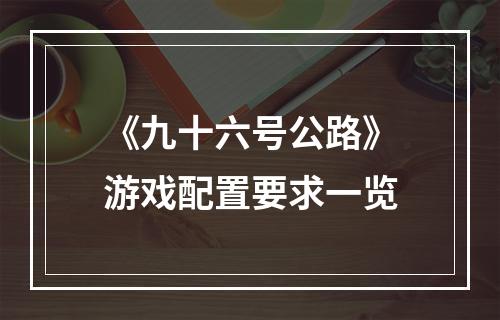 《九十六号公路》游戏配置要求一览