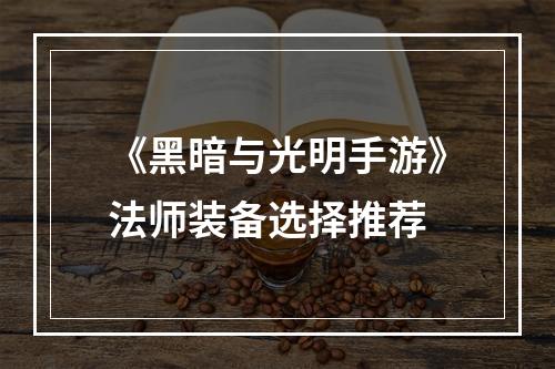 《黑暗与光明手游》法师装备选择推荐