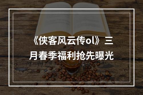 《侠客风云传ol》三月春季福利抢先曝光