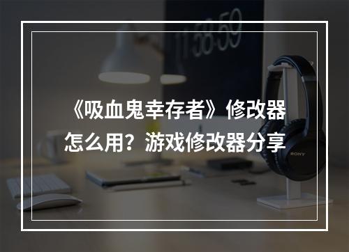 《吸血鬼幸存者》修改器怎么用？游戏修改器分享