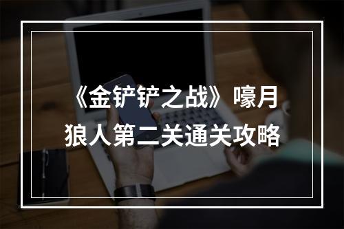 《金铲铲之战》嚎月狼人第二关通关攻略