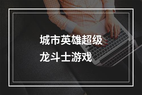 城市英雄超级龙斗士游戏