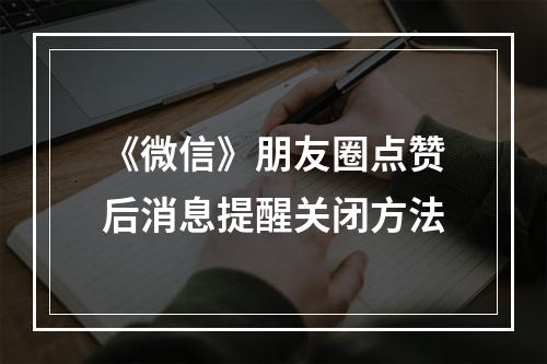 《微信》朋友圈点赞后消息提醒关闭方法